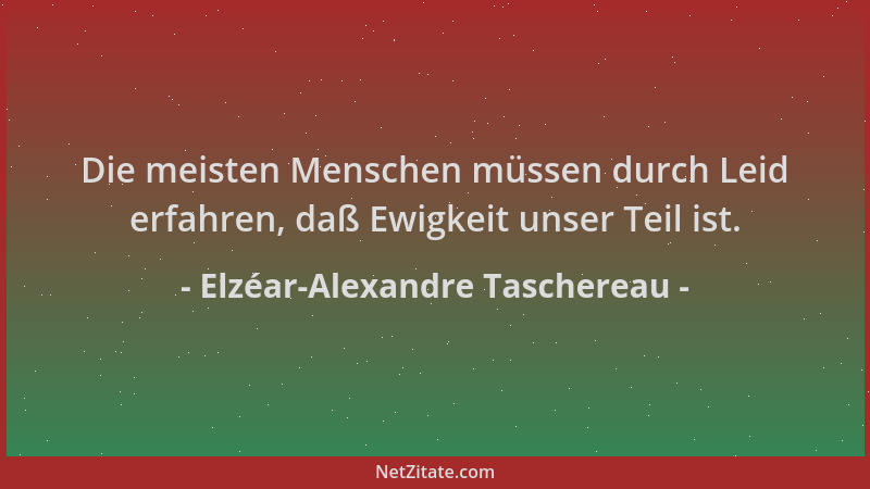 Elzéar-Alexandre Taschereau - Die meisten Menschen müssen durch Leid erfahren, daß Ewigkeit unser Teil ist....