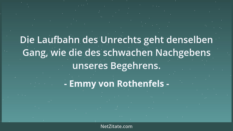 Emmy von Rothenfels - Die Laufbahn des Unrechts geht denselben Gang, wie die des schwachen Nachgebens unseres Begehrens....