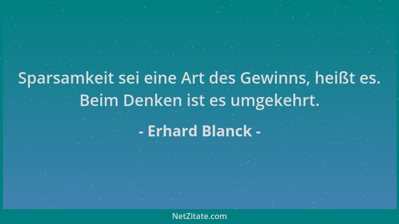 Erhard Blanck - Sparsamkeit sei eine Art des Gewinns, heißt es. Beim Denken ist es umgekehrt....
