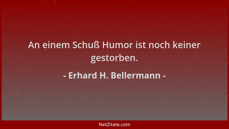 Erhard H. Bellermann - An einem Schuß Humor ist noch keiner gestorben....