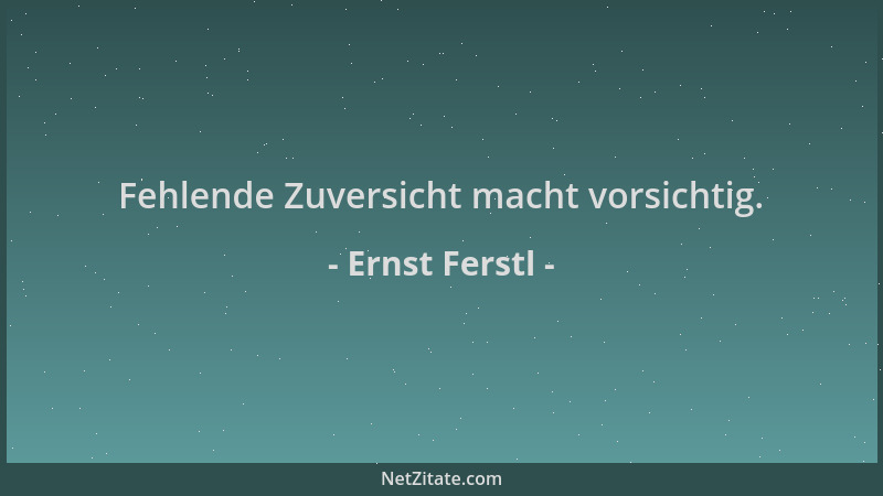 Ernst Ferstl - Fehlende Zuversicht macht vorsichtig....