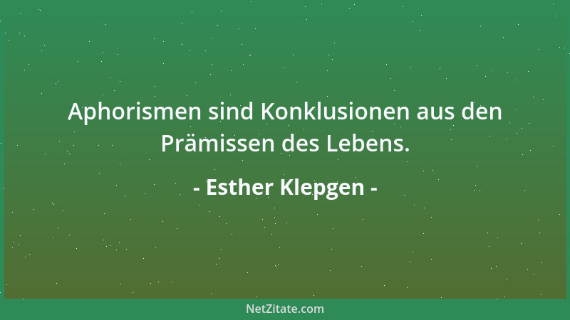 Esther Klepgen - Aphorismen sind Konklusionen aus den Prämissen des Lebens....