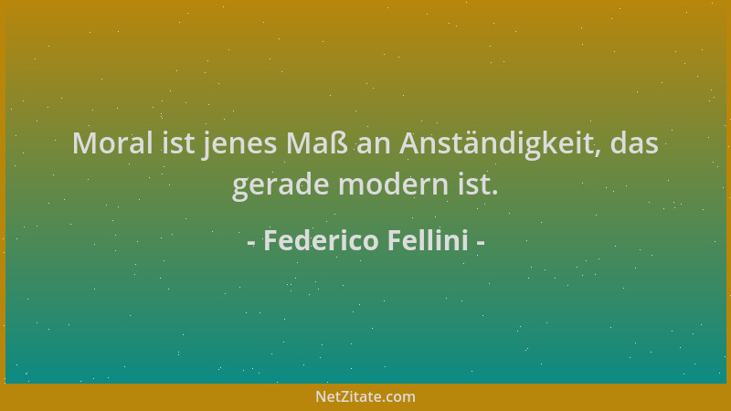 Federico Fellini - Moral ist jenes Maß an Anständigkeit, das gerade modern ist....