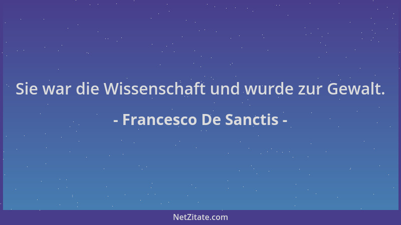 Francesco De Sanctis - Sie war die Wissenschaft und wurde zur Gewalt....