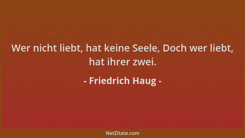 Friedrich Haug - Wer nicht liebt, hat keine Seele, Doch wer liebt, hat ihrer zwei....