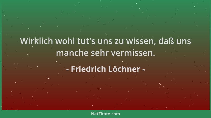 Friedrich Löchner - Wirklich wohl tut 's uns zu wissen, daß uns manche sehr vermissen....