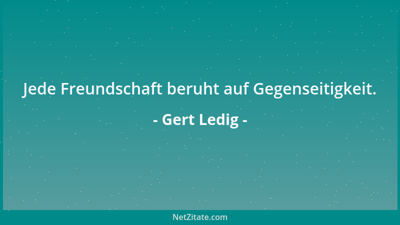 Gert Ledig - Jede Freundschaft beruht auf Gegenseitigkeit....