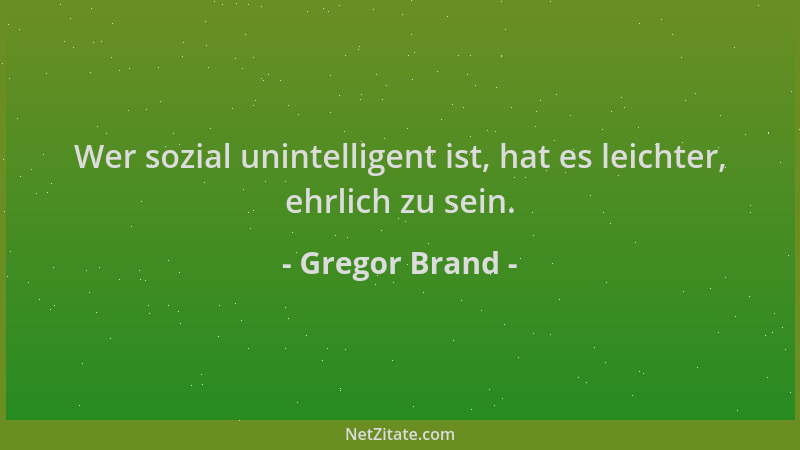 Gregor Brand - Wer sozial unintelligent ist, hat es leichter, ehrlich zu sein....