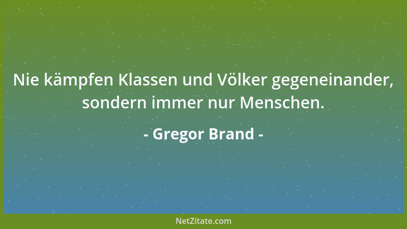 Gregor Brand - Nie kämpfen Klassen und Völker gegeneinander, sondern immer nur Menschen....