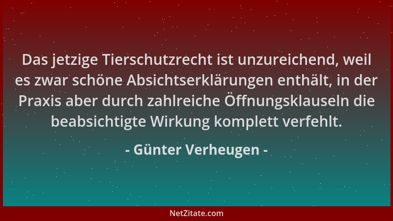 Günter Verheugen - Das jetzige Tierschutzrecht ist unzureichend, weil es zwar schöne Absichtserklärungen enthält, in der Pr...