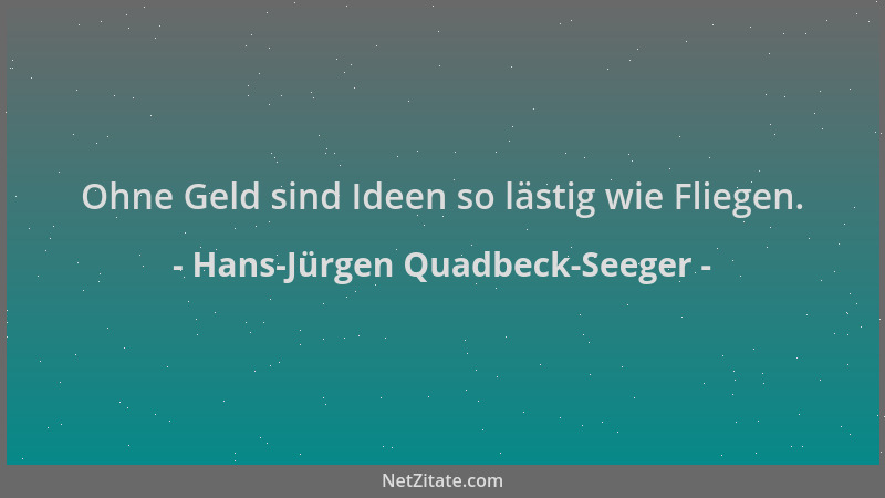 Hans-Jürgen Quadbeck-Seeger - Ohne Geld sind Ideen so lästig wie Fliegen....