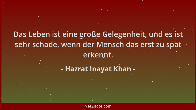 Hazrat Inayat Khan - Das Leben ist eine große Gelegenheit, und es ist sehr schade, wenn der Mensch das erst zu spät erkennt...