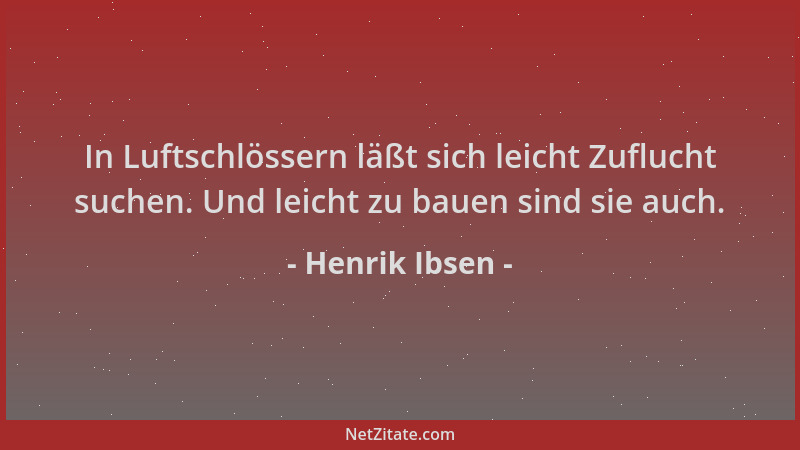 Henrik Ibsen - In Luftschlössern läßt sich leicht Zuflucht suchen. Und leicht zu bauen sind sie auch....