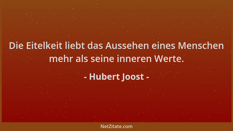 Hubert Joost - Die Eitelkeit liebt das Aussehen eines Menschen mehr als seine inneren Werte....