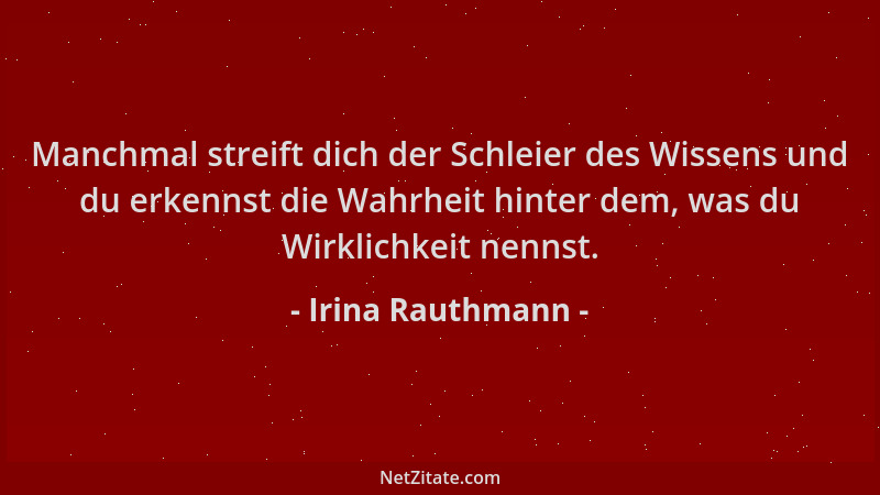 Irina Rauthmann - Manchmal streift dich der Schleier des Wissens und du erkennst die Wahrheit hinter dem, was du Wirklichke...