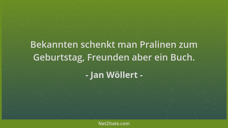 Jan Wöllert - Bekannten schenkt man Pralinen zum Geburtstag, Freunden aber ein Buch....