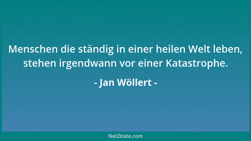 Jan Wöllert - Menschen die ständig in einer heilen Welt leben, stehen irgendwann vor einer Katastrophe....