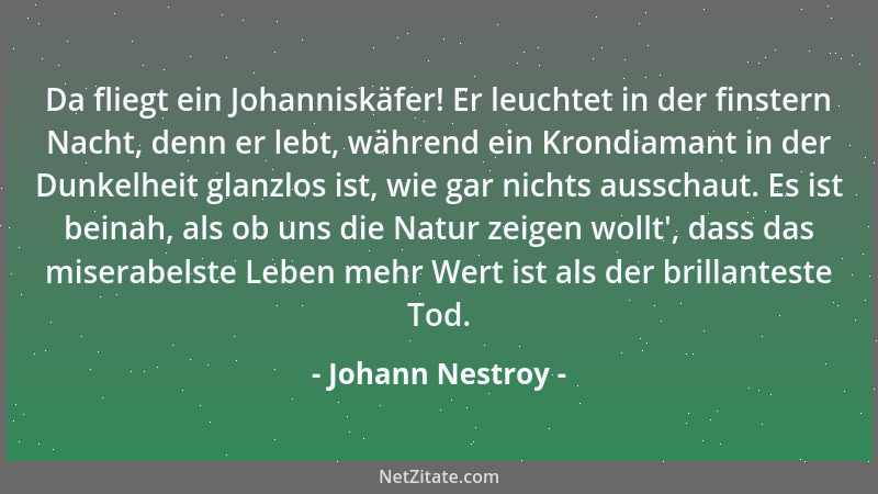 Johann Nestroy - Da fliegt ein Johanniskäfer! Er leuchtet in der finstern Nacht, denn er lebt, während ein Krondiamant in d...