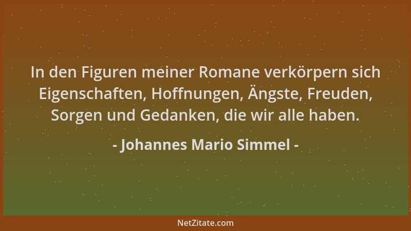 Johannes Mario Simmel - In den Figuren meiner Romane verkörpern sich Eigenschaften, Hoffnungen, Ängste, Freuden, Sorgen und...