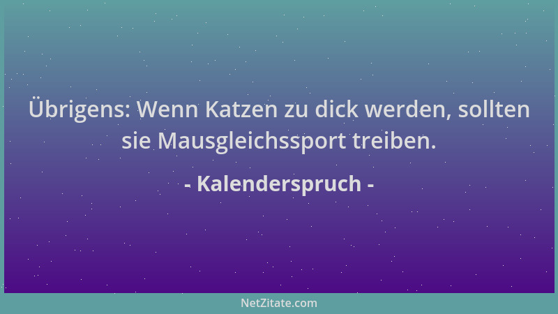 Kalenderspruch - Übrigens: Wenn Katzen zu dick werden, sollten sie Mausgleichssport treiben....