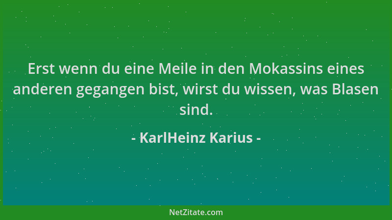 KarlHeinz Karius - Erst wenn du eine Meile in den Mokassins eines anderen gegangen bist, wirst du wissen, was Blasen sind....