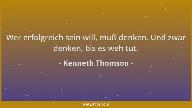 Kenneth Thomson - Wer erfolgreich sein will, muß denken. Und zwar denken, bis es weh tut....