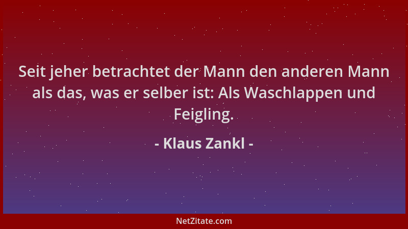 Klaus Zankl - Seit jeher betrachtet der Mann den anderen Mann als das, was er selber ist: Als Waschlappen und Feigling....