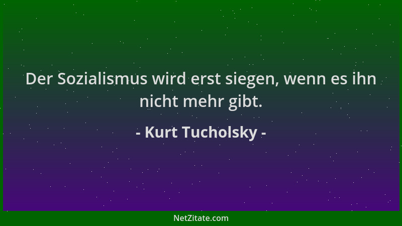 Kurt Tucholsky - Der Sozialismus wird erst siegen, wenn es ihn nicht mehr gibt....
