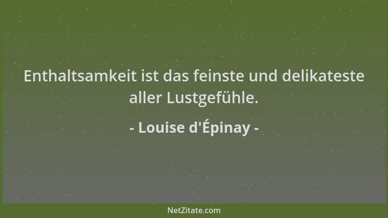 Louise d'Épinay - Enthaltsamkeit ist das feinste und delikateste aller Lustgefühle....