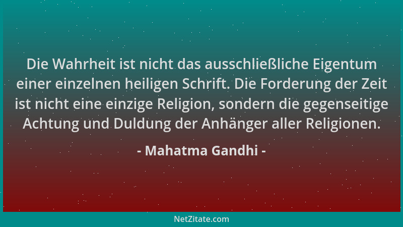Mahatma Gandhi - Die Wahrheit ist nicht das ausschließliche Eigentum einer einzelnen heiligen Schrift. Die Forderung der Ze...