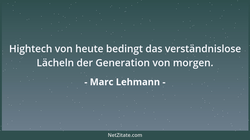 Marc Lehmann - Hightech von heute bedingt das verständnislose Lächeln der Generation von morgen....