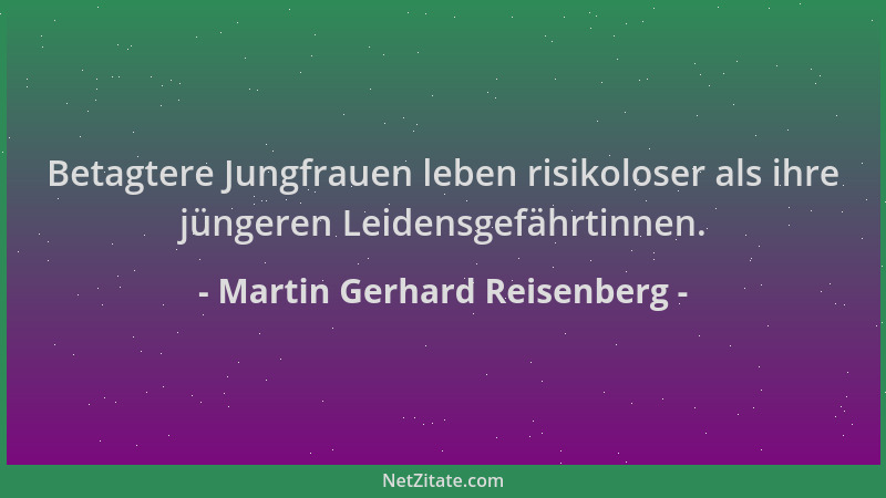 Martin Gerhard Reisenberg - Betagtere Jungfrauen leben risikoloser als ihre jüngeren Leidensgefährtinnen....