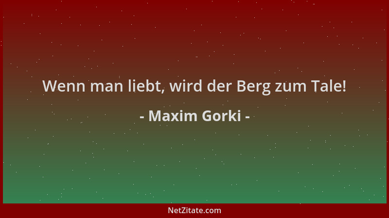 Maxim Gorki - Wenn man liebt, wird der Berg zum Tale!...