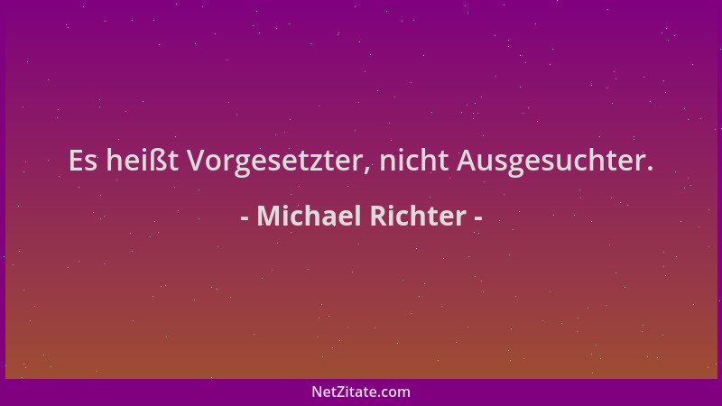 Michael Richter - Es heißt Vorgesetzter, nicht Ausgesuchter....