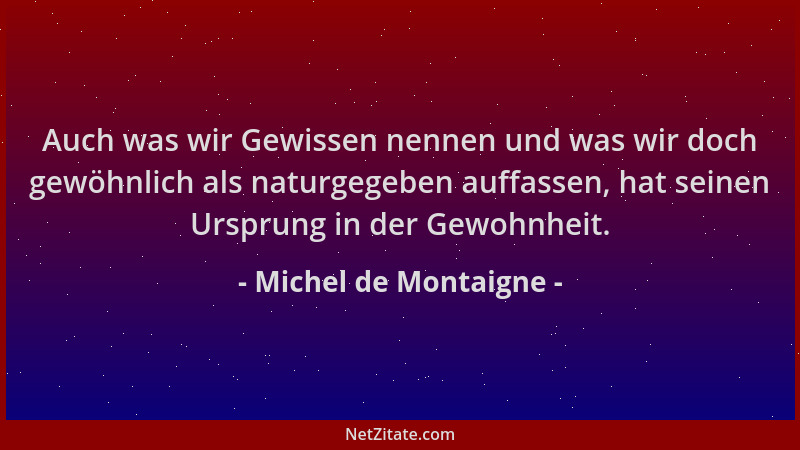 Michel de Montaigne - Auch was wir Gewissen nennen und was wir doch gewöhnlich als naturgegeben auffassen, hat seinen Urspr...