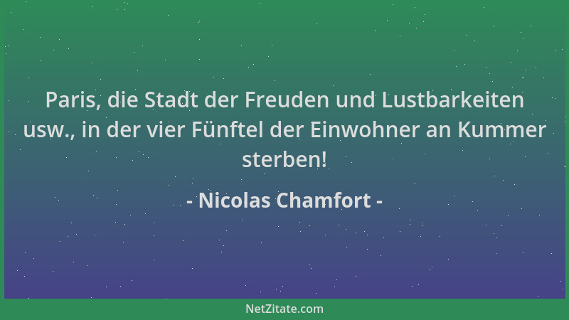 Nicolas Chamfort - Paris, die Stadt der Freuden und Lustbarkeiten usw., in der vier Fünftel der Einwohner an Kummer sterben...