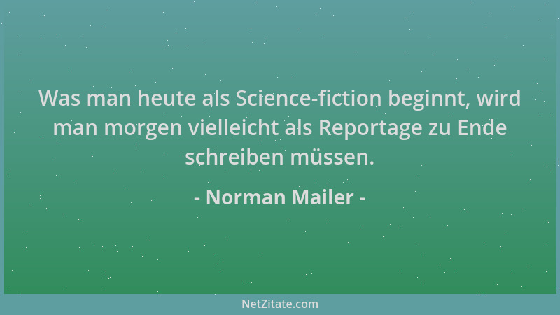 Norman Mailer - Was man heute als Science-fiction beginnt, wird man morgen vielleicht als Reportage zu Ende schreiben müsse...