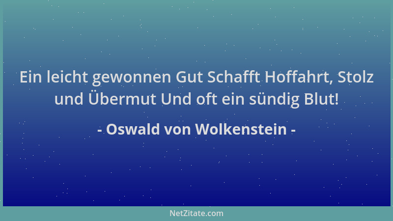 Oswald von Wolkenstein - Ein leicht gewonnen Gut Schafft Hoffahrt, Stolz und Übermut Und oft ein sündig Blut!...