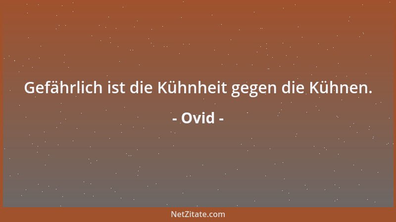Ovid - Gefährlich ist die Kühnheit gegen die Kühnen....