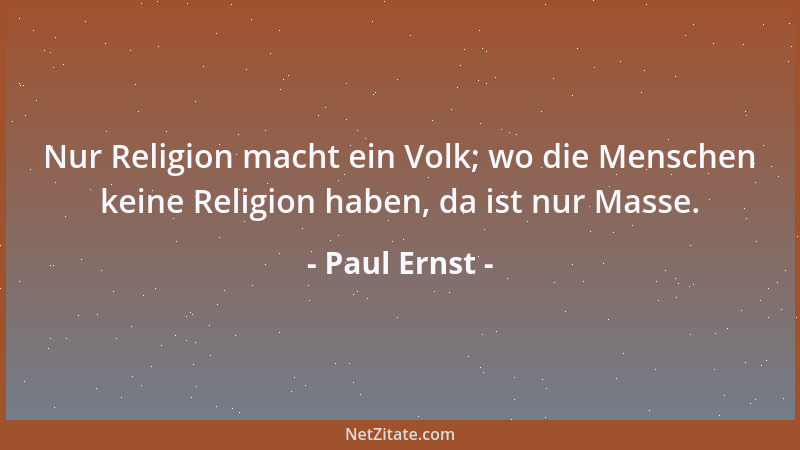Paul Ernst - Für den Menschen sind nur das Wissen und die Fähigkeit gut, die er braucht; was er nicht braucht, das zerstört...