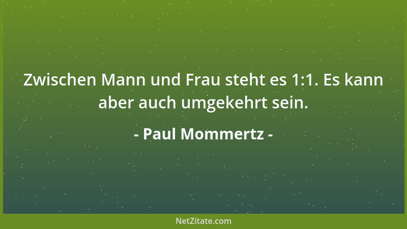 Paul Mommertz - Zwischen Mann und Frau steht es 1:1. Es kann aber auch umgekehrt sein....