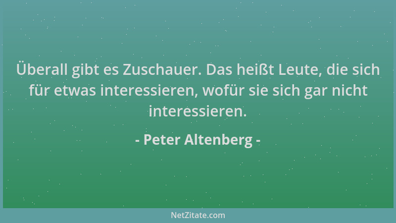 Peter Altenberg - Überall gibt es Zuschauer. Das heißt Leute, die sich für etwas interessieren, wofür sie sich gar nicht in...