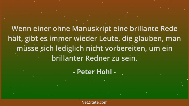 Peter Hohl - Wenn einer ohne Manuskript eine brillante Rede hält, gibt es immer wieder Leute, die glauben, man müsse sich l...