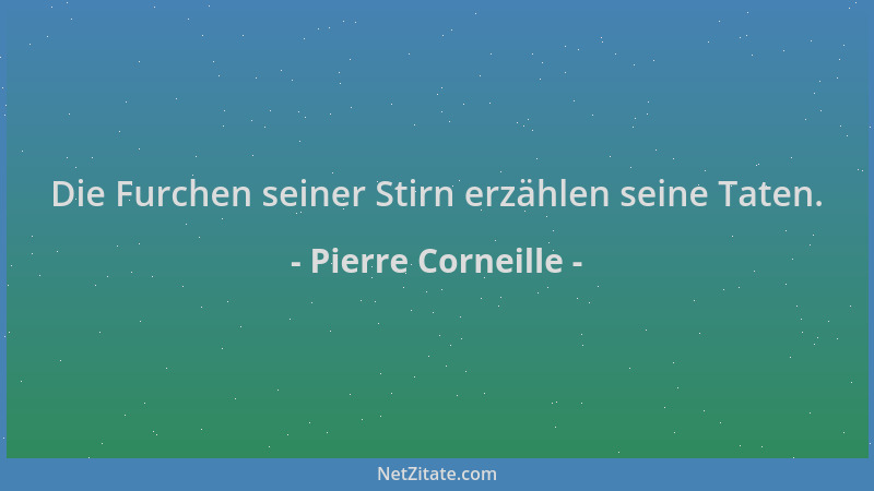 Pierre Corneille - Die Furchen seiner Stirn erzählen seine Taten....