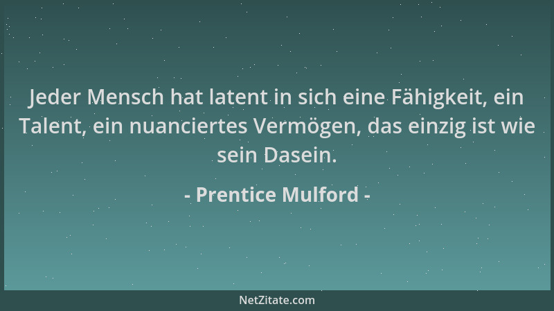 Prentice Mulford - Jeder Mensch hat latent in sich eine Fähigkeit, ein Talent, ein nuanciertes Vermögen, das einzig ist wie...