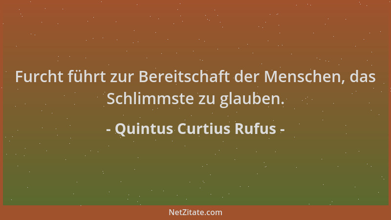 Quintus Curtius Rufus - Furcht führt zur Bereitschaft der Menschen, das Schlimmste zu glauben....