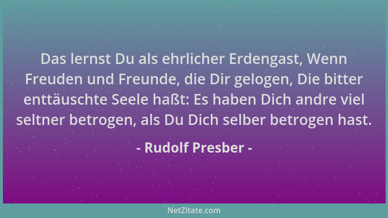 Rudolf Presber - Das lernst Du als ehrlicher Erdengast, Wenn Freuden und Freunde, die Dir gelogen, Die bitter enttäuschte S...