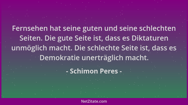 Schimon Peres - Fernsehen hat seine guten und seine schlechten Seiten. Die gute Seite ist, dass es Diktaturen unmöglich mac...