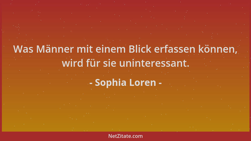 Sophia Loren - Was Männer mit einem Blick erfassen können, wird für sie uninteressant....