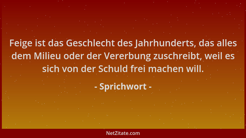 Sprichwort - Feige ist das Geschlecht des Jahrhunderts, das alles dem Milieu oder der Vererbung zuschreibt, weil es sich vo...